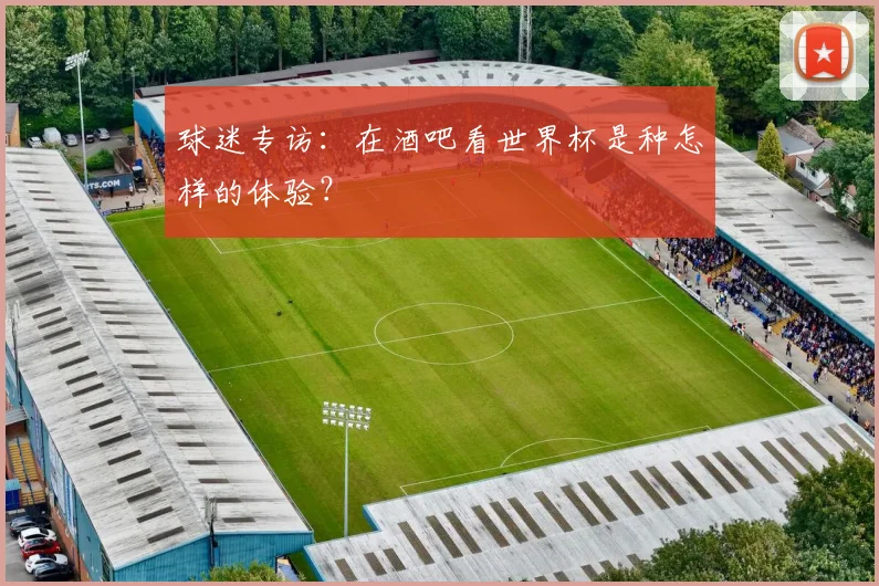 球迷专访：在酒吧看世界杯是种怎样的体验？