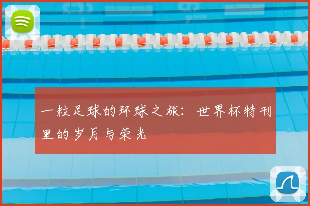 一粒足球的环球之旅：世界杯特刊里的岁月与荣光