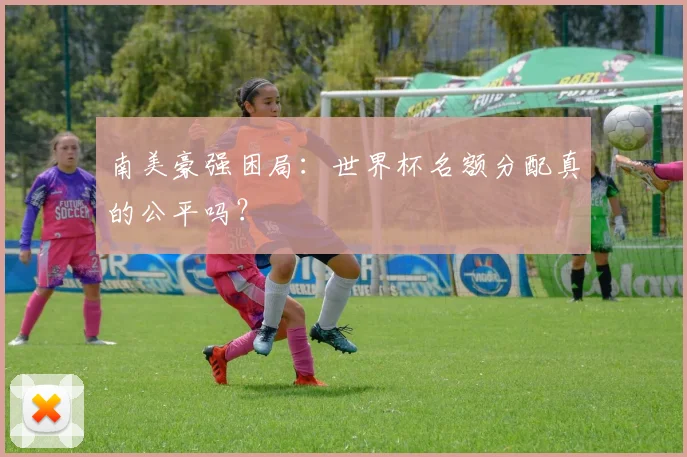 南美豪强困局：世界杯名额分配真的公平吗？