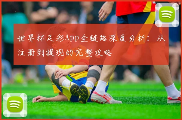 世界杯足彩App全链路深度分析：从注册到提现的完整攻略