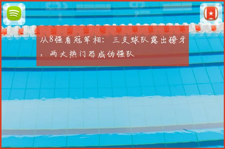 从8强看冠军相：三支球队露出獠牙，两大热门恐成伪强队