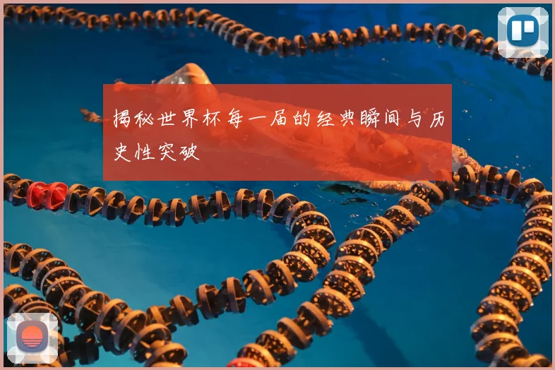 揭秘世界杯每一届的经典瞬间与历史性突破