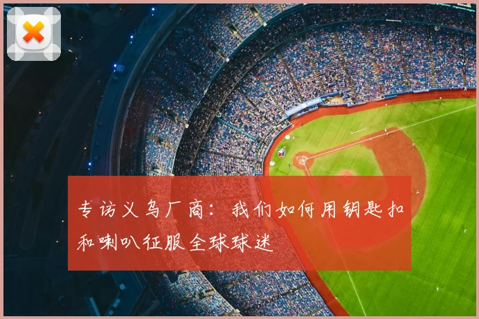 专访义乌厂商：我们如何用钥匙扣和喇叭征服全球球迷