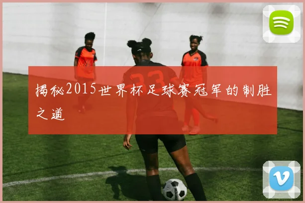 揭秘2015世界杯足球赛冠军的制胜之道