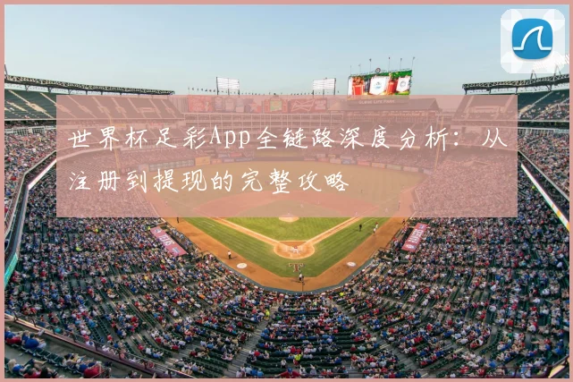 世界杯足彩App全链路深度分析：从注册到提现的完整攻略