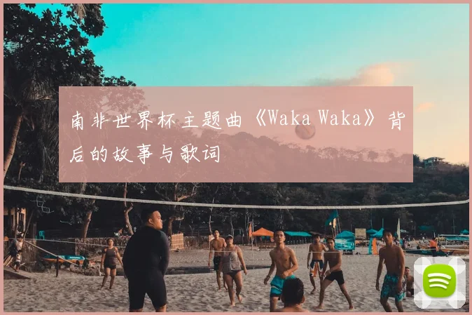 南非世界杯主题曲《Waka Waka》背后的故事与歌词