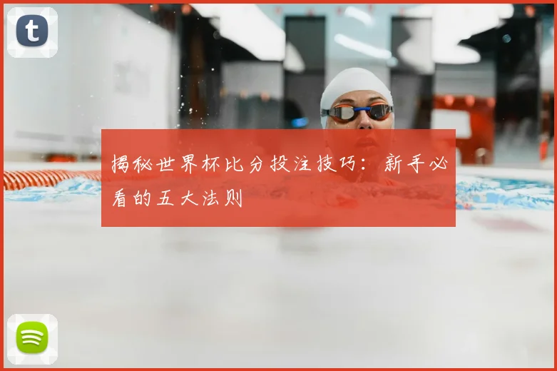 揭秘世界杯比分投注技巧：新手必看的五大法则