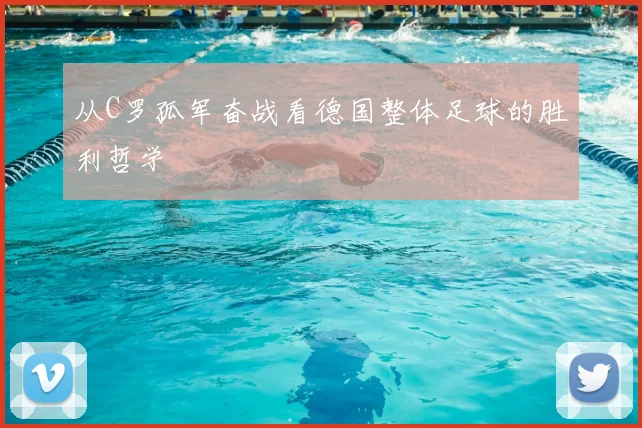 从C罗孤军奋战看德国整体足球的胜利哲学