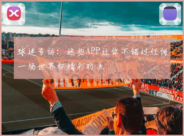 球迷专访：这些APP让你不错过任何一场世界杯精彩对决