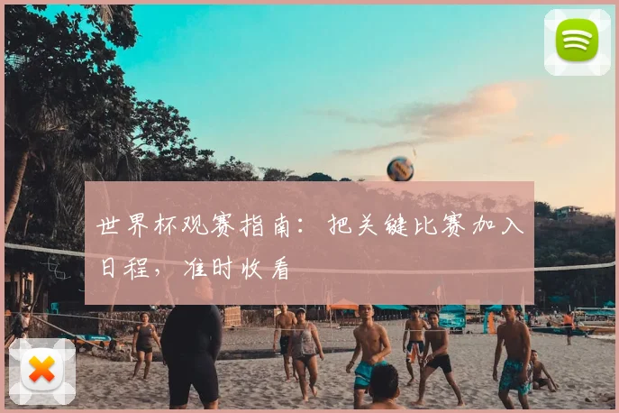 世界杯观赛指南：把关键比赛加入日程，准时收看