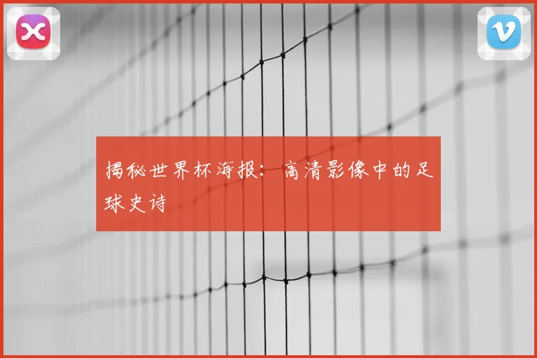 揭秘世界杯海报：高清影像中的足球史诗