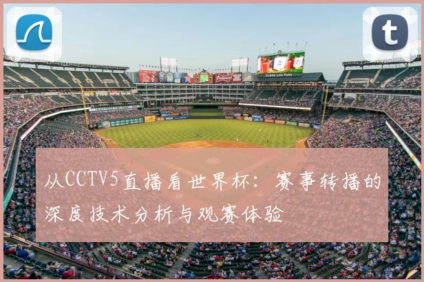 从CCTV5直播看世界杯：赛事转播的深度技术分析与观赛体验