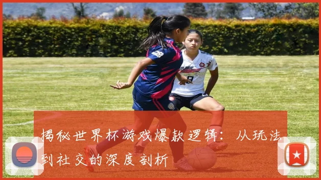 揭秘世界杯游戏爆款逻辑：从玩法到社交的深度剖析