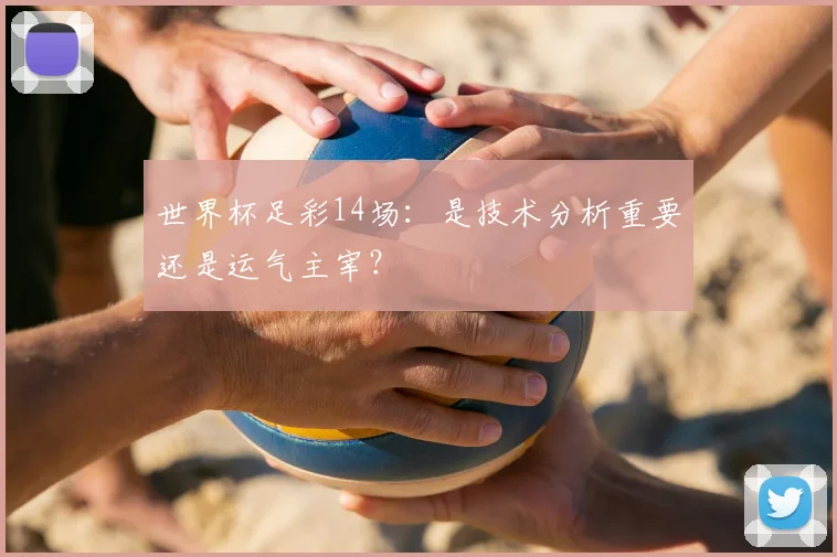 世界杯足彩14场：是技术分析重要还是运气主宰？
