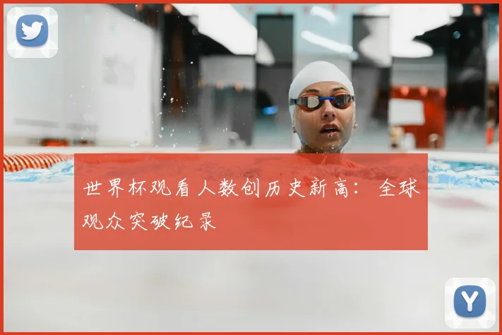 世界杯观看人数创历史新高：全球观众突破纪录