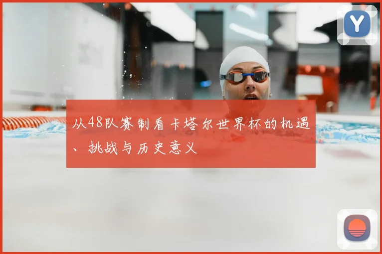 从48队赛制看卡塔尔世界杯的机遇、挑战与历史意义