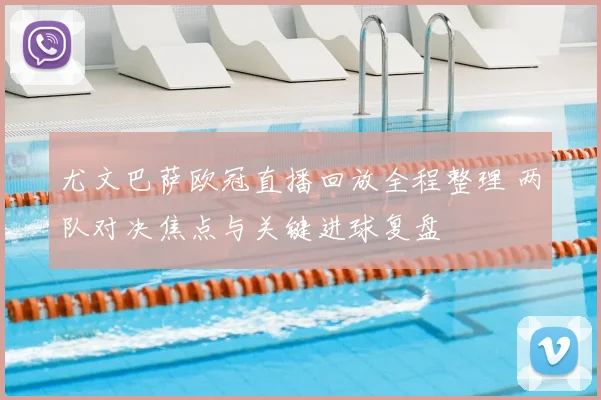 尤文巴萨欧冠直播回放全程整理 两队对决焦点与关键进球复盘