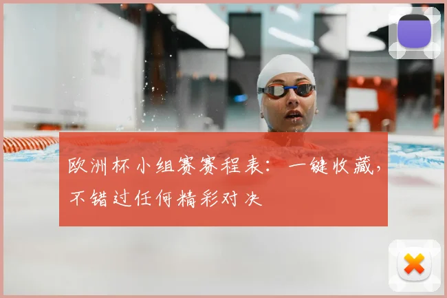 欧洲杯小组赛赛程表：一键收藏，不错过任何精彩对决