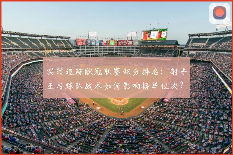 实时追踪欧冠联赛积分排名:射手王与球队战术如何影响榜单位次?