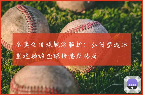 冬奥会传媒概念解析：如何塑造冰雪运动的全球传播新格局