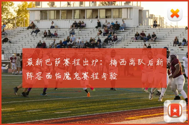 最新巴萨赛程出炉：梅西离队后新阵容面临魔鬼赛程考验