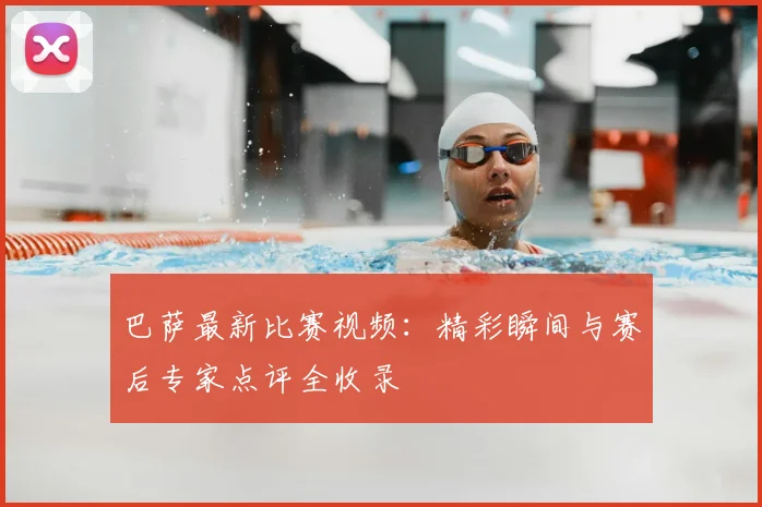 巴萨最新比赛视频:精彩瞬间与赛后专家点评全收录