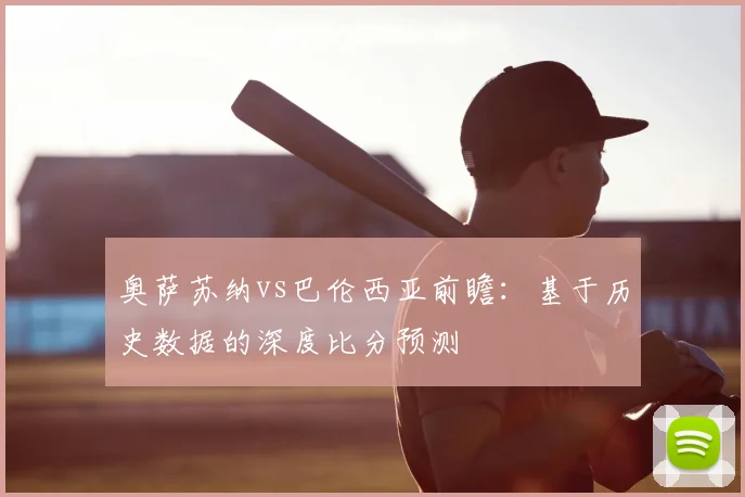 奥萨苏纳vs巴伦西亚前瞻：基于历史数据的深度比分预测
