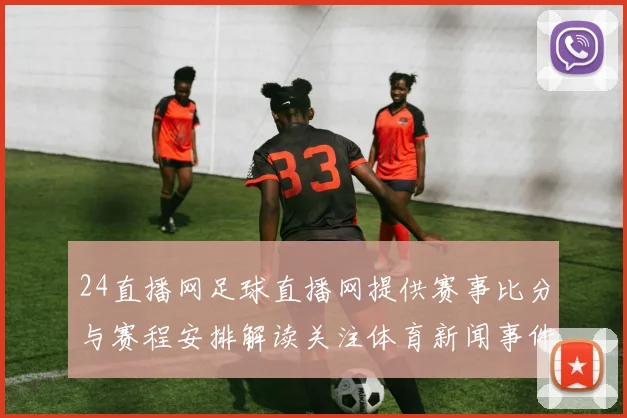 24直播网足球直播网提供赛事比分与赛程安排解读关注体育新闻事件时间节点和影响