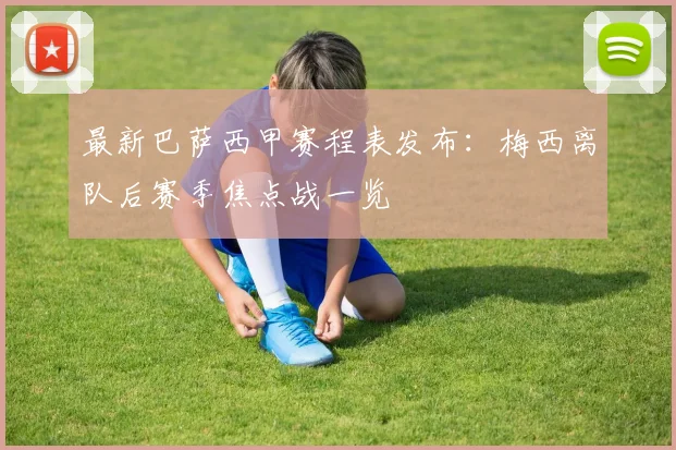 最新巴萨西甲赛程表发布:梅西离队后赛季焦点战一览