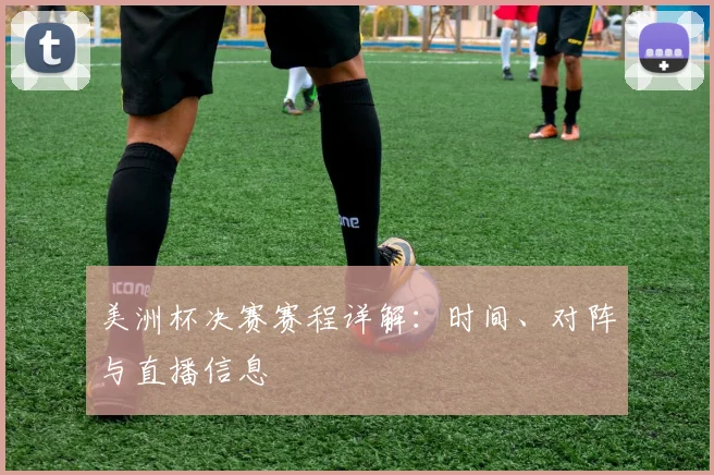 美洲杯决赛赛程详解：时间、对阵与直播信息