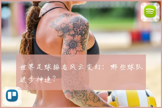 世界足球排名风云变幻：哪些球队进步神速？