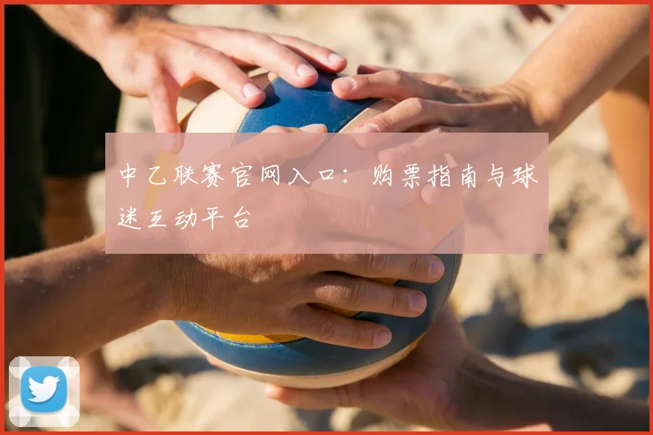 中乙联赛官网入口：购票指南与球迷互动平台