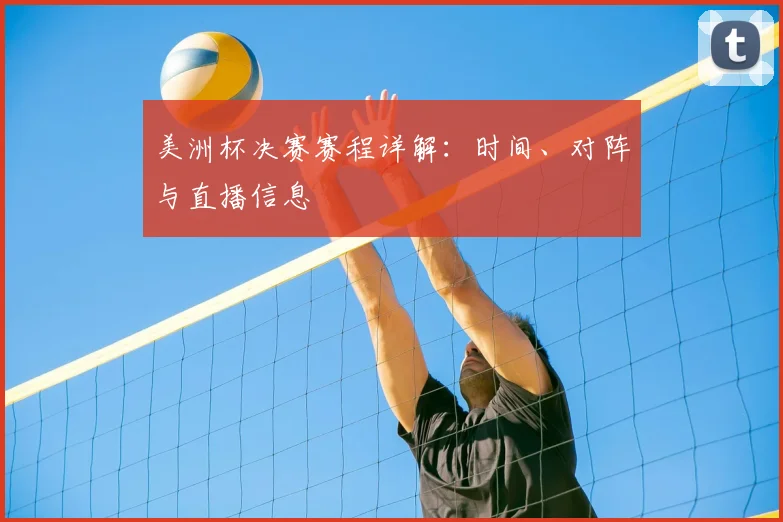 美洲杯决赛赛程详解：时间、对阵与直播信息