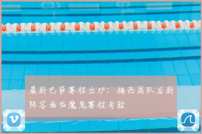 最新巴萨赛程出炉：梅西离队后新阵容面临魔鬼赛程考验