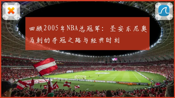 回顾2005年NBA总冠军：圣安东尼奥马刺的夺冠之路与经典时刻
