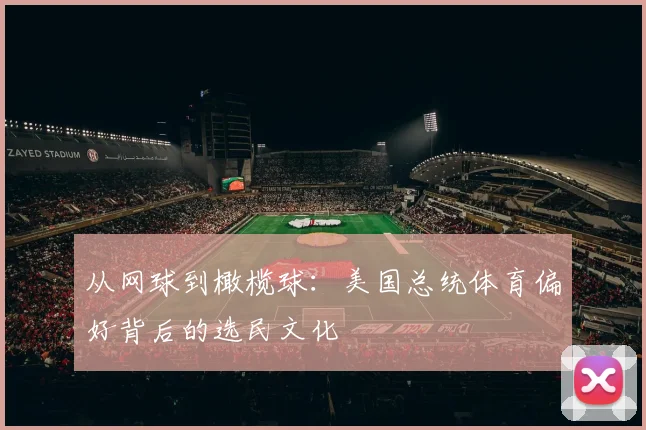 从网球到橄榄球：美国总统体育偏好背后的选民文化