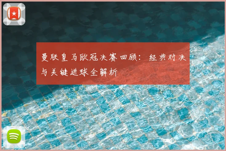 曼联皇马欧冠决赛回顾：经典对决与关键进球全解析